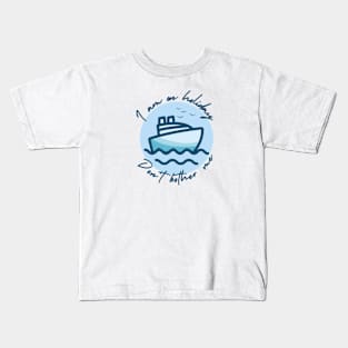 Sea cruise - I am on holiday. Don't bother me Kids T-Shirt